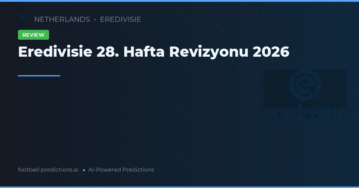Eredivisie 28. Hafta Revizyonu 2026