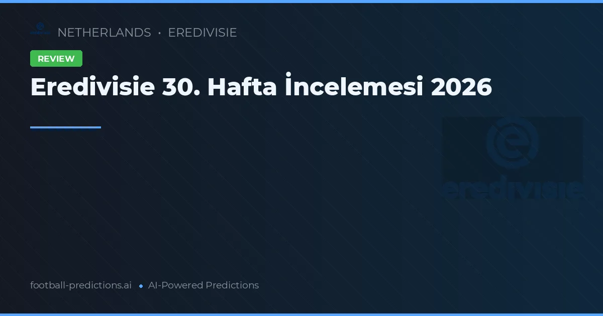 Eredivisie 30. Hafta İncelemesi 2026