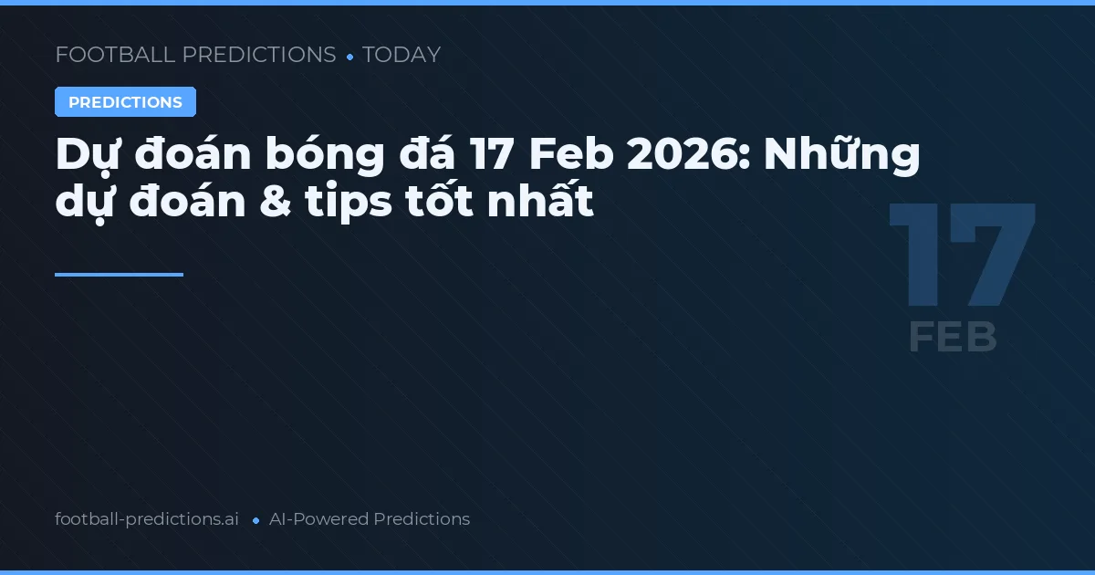 Dự đoán bóng đá 17 Feb 2026: Những dự đoán & tips tốt nhất
