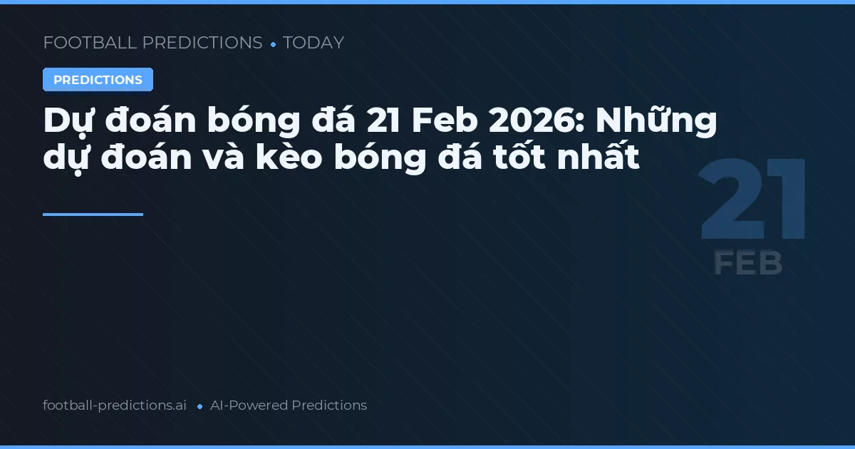 Dự đoán bóng đá 21 Feb 2026: Những dự đoán và kèo bóng đá tốt nhất
