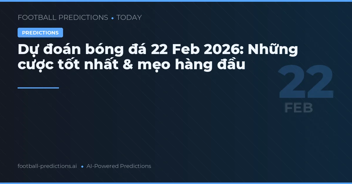 Dự đoán bóng đá 22 Feb 2026: Những cược tốt nhất & mẹo hàng đầu