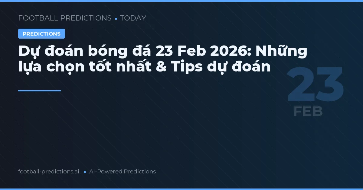 Dự đoán bóng đá 23 Feb 2026: Những lựa chọn tốt nhất & Tips dự đoán