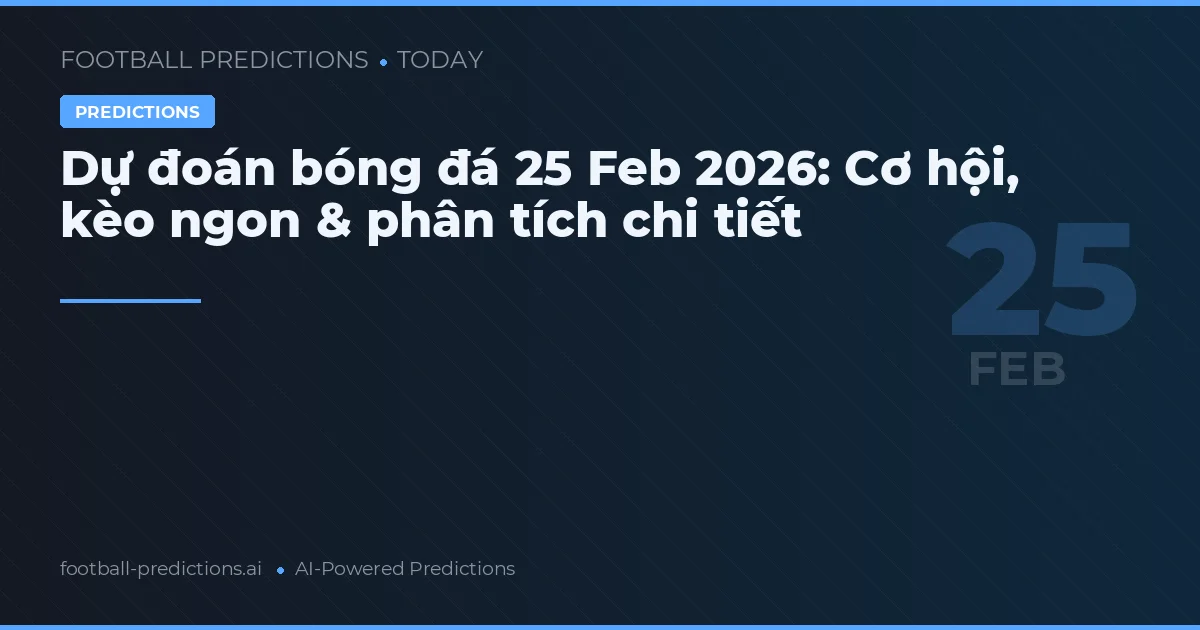 Dự đoán bóng đá 25 Feb 2026: Cơ hội, kèo ngon & phân tích chi tiết