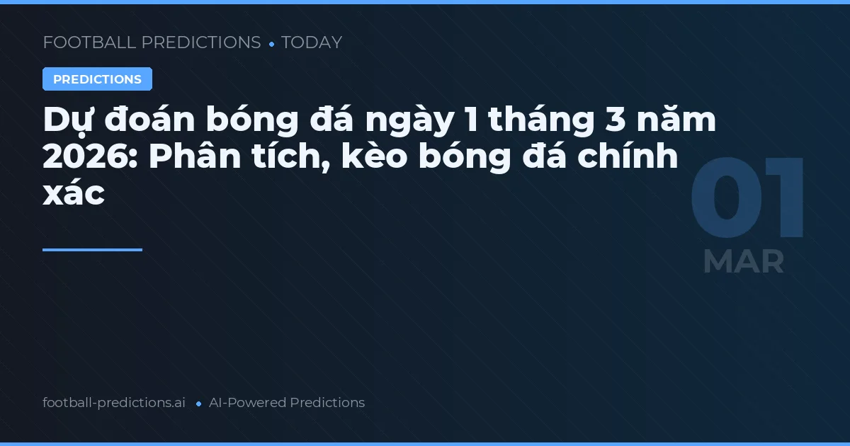 Dự đoán bóng đá ngày 1 tháng 3 năm 2026: Phân tích, kèo bóng đá chính xác