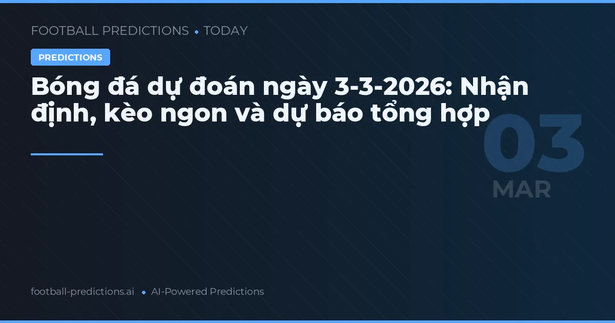 Bóng đá dự đoán ngày 3-3-2026: Nhận định, kèo ngon và dự báo tổng hợp
