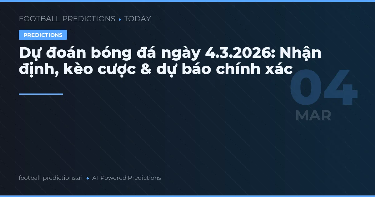 Dự đoán bóng đá ngày 4.3.2026: Nhận định, kèo cược & dự báo chính xác