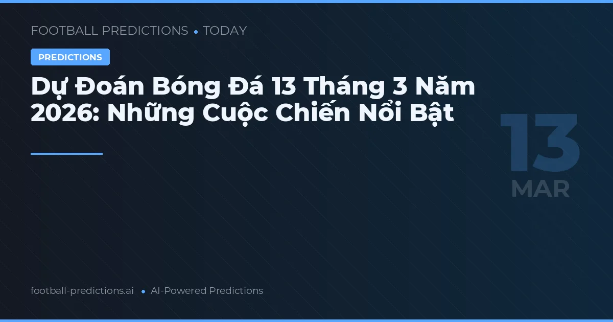 Dự Đoán Bóng Đá 13 Tháng 3 Năm 2026: Những Cuộc Chiến Nổi Bật