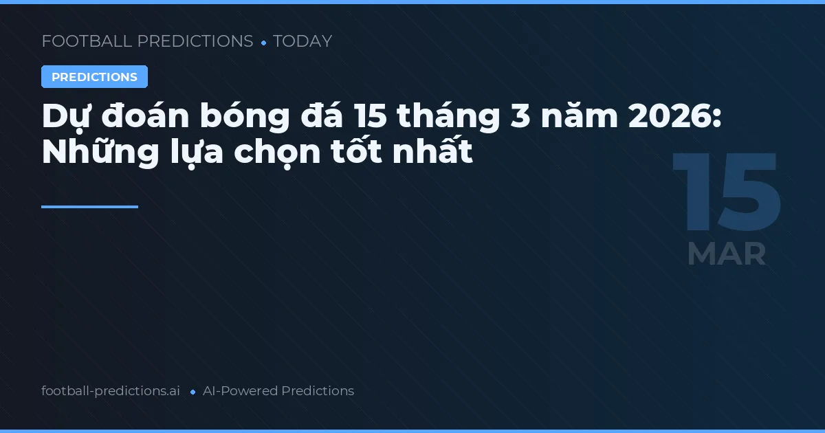 Dự đoán bóng đá 15 tháng 3 năm 2026: Những lựa chọn tốt nhất