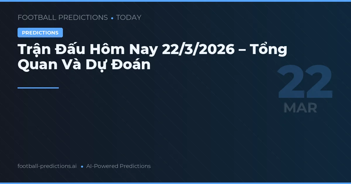 Trận Đấu Hôm Nay 22/3/2026 – Tổng Quan Và Dự Đoán