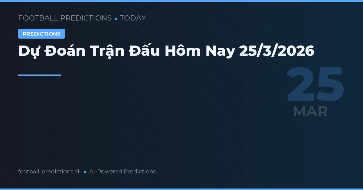 Dự Đoán Trận Đấu Hôm Nay 25/3/2026