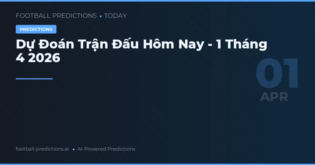 Dự Đoán Trận Đấu Hôm Nay - 1 Tháng 4 2026