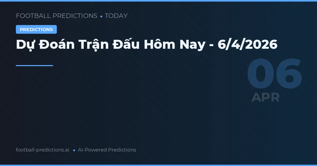Dự Đoán Trận Đấu Hôm Nay - 6/4/2026