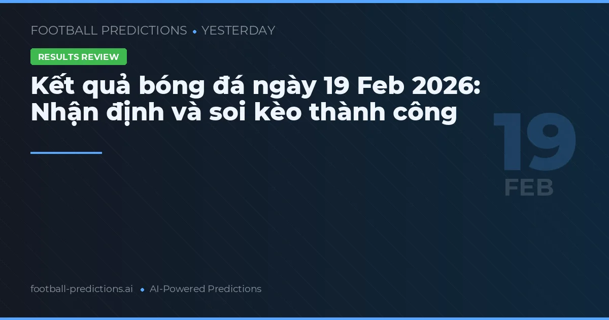 Kết quả bóng đá ngày 19 Feb 2026: Nhận định và soi kèo thành công