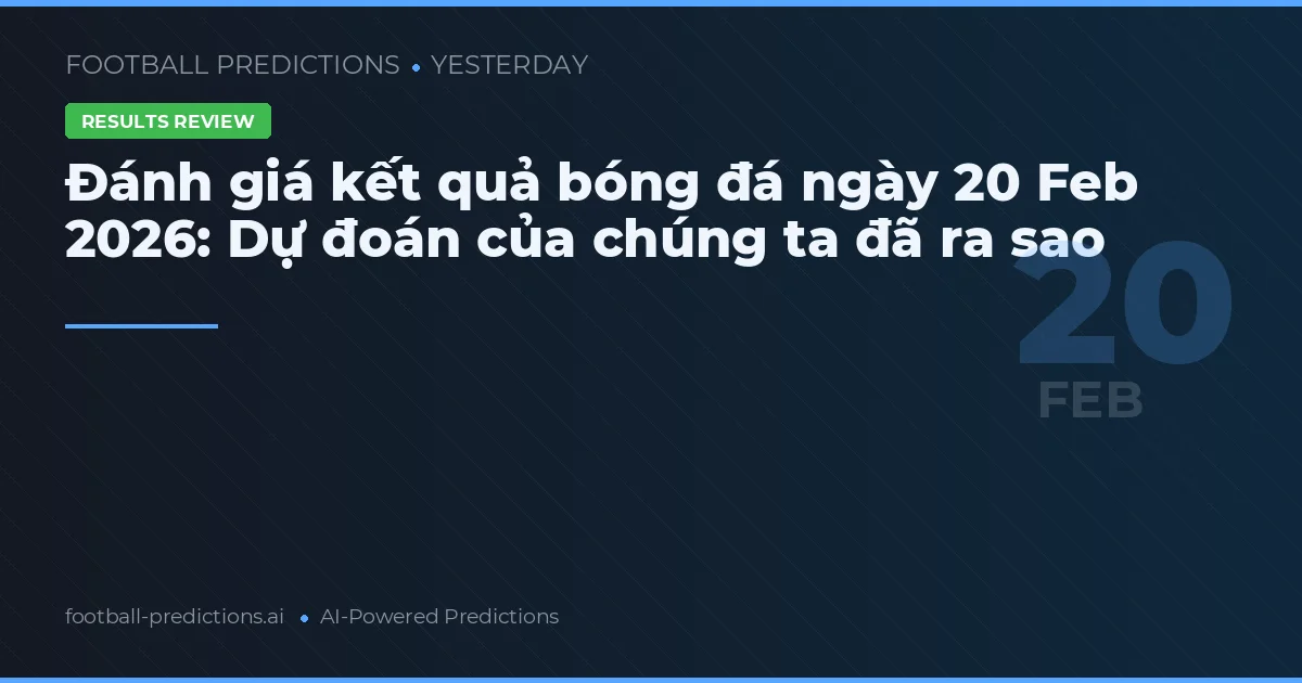 Đánh giá kết quả bóng đá ngày 20 Feb 2026: Dự đoán của chúng ta đã ra sao