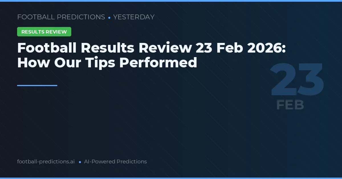 Football Results Review 23 Feb 2026: How Our Tips Performed