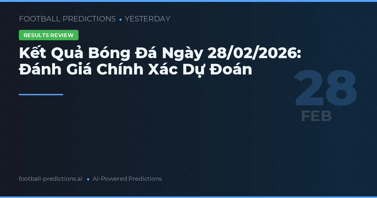 Kết Quả Bóng Đá Ngày 28/02/2026: Đánh Giá Chính Xác Dự Đoán