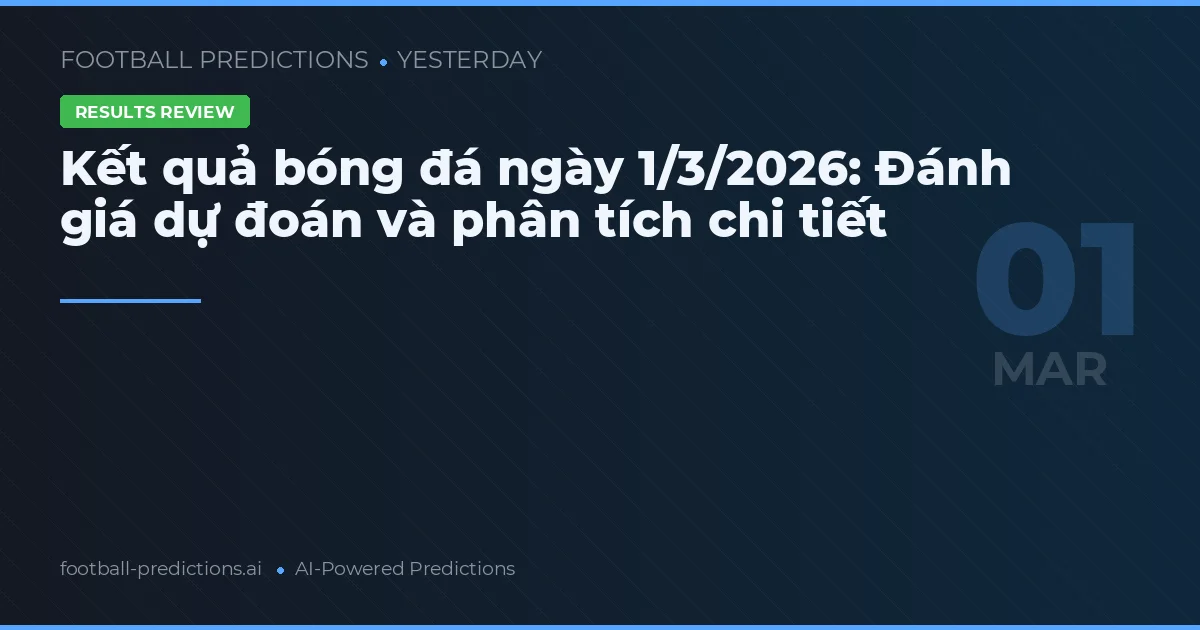 Kết quả bóng đá ngày 1/3/2026: Đánh giá dự đoán và phân tích chi tiết
