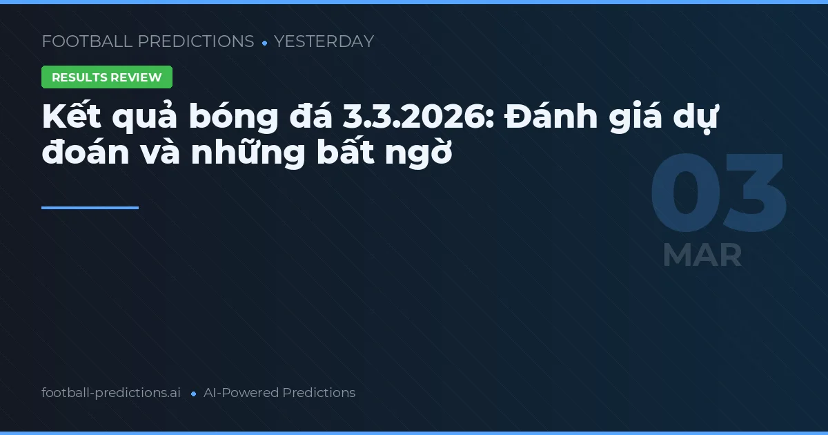 Kết quả bóng đá 3.3.2026: Đánh giá dự đoán và những bất ngờ
