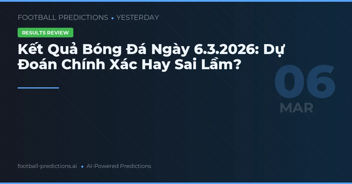 Kết Quả Bóng Đá Ngày 6.3.2026: Dự Đoán Chính Xác Hay Sai Lầm?