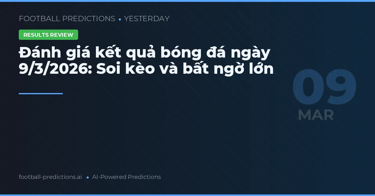 Đánh giá kết quả bóng đá ngày 9/3/2026: Soi kèo và bất ngờ lớn