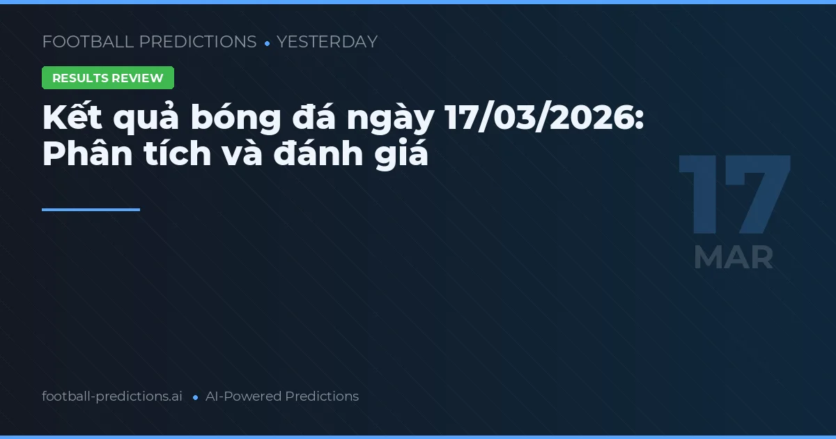 Kết quả bóng đá ngày 17/03/2026: Phân tích và đánh giá
