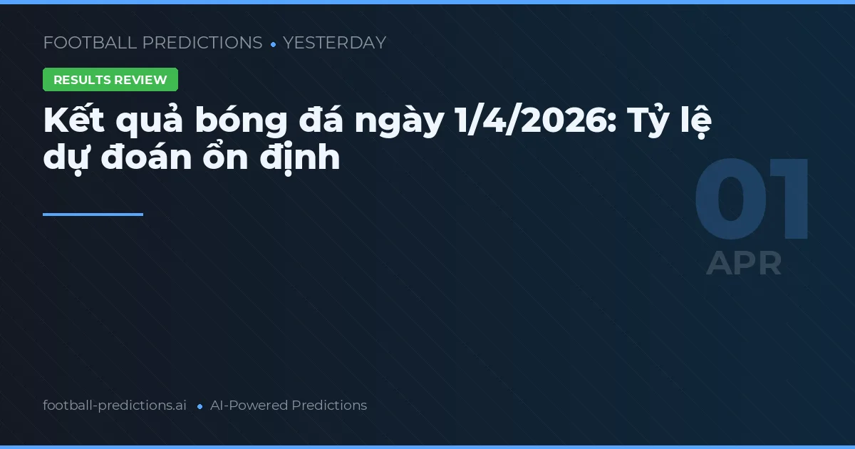 Kết quả bóng đá ngày 1/4/2026: Tỷ lệ dự đoán ổn định