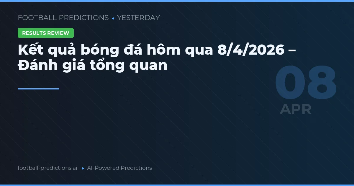 Kết quả bóng đá hôm qua 8/4/2026 – Đánh giá tổng quan