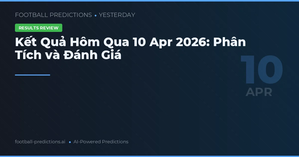 Kết Quả Hôm Qua 10 Apr 2026: Phân Tích và Đánh Giá