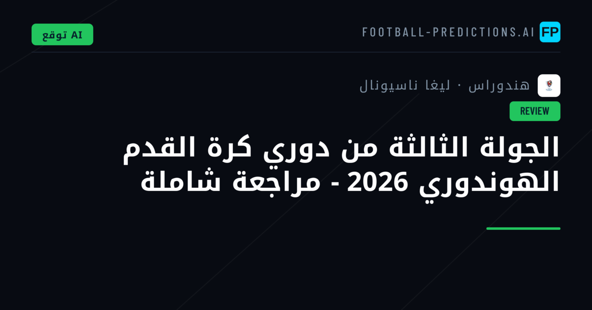 الجولة الثالثة من دوري كرة القدم الهوندوري 2026 - مراجعة شاملة