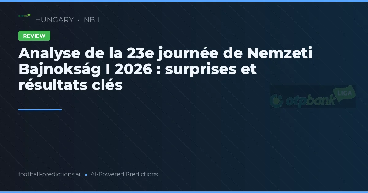 Analyse de la 23e journée de Nemzeti Bajnokság I 2026 : surprises et résultats clés
