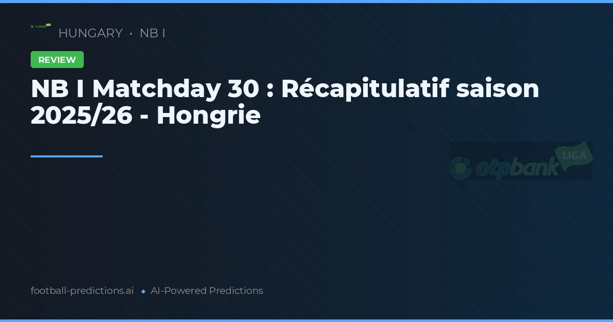 NB I Matchday 30 : Récapitulatif saison 2025/26 - Hongrie
