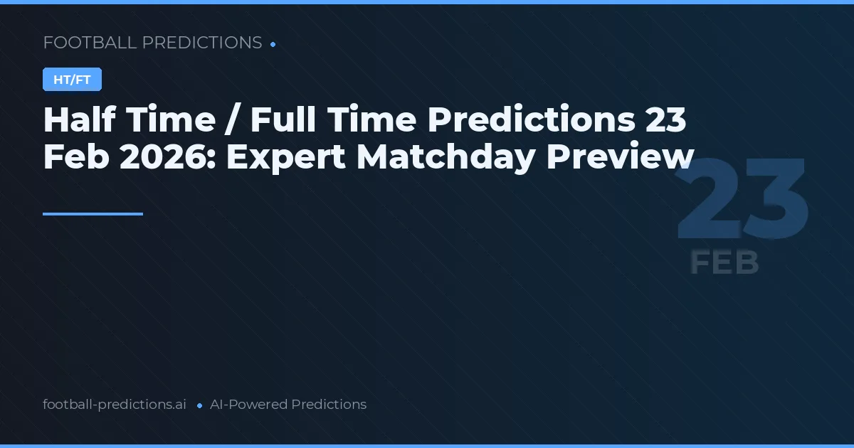Half Time / Full Time Predictions 23 Feb 2026: Expert Matchday Preview