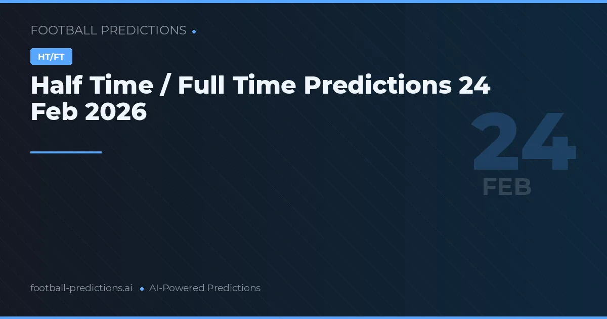 Half Time / Full Time Predictions 24 Feb 2026