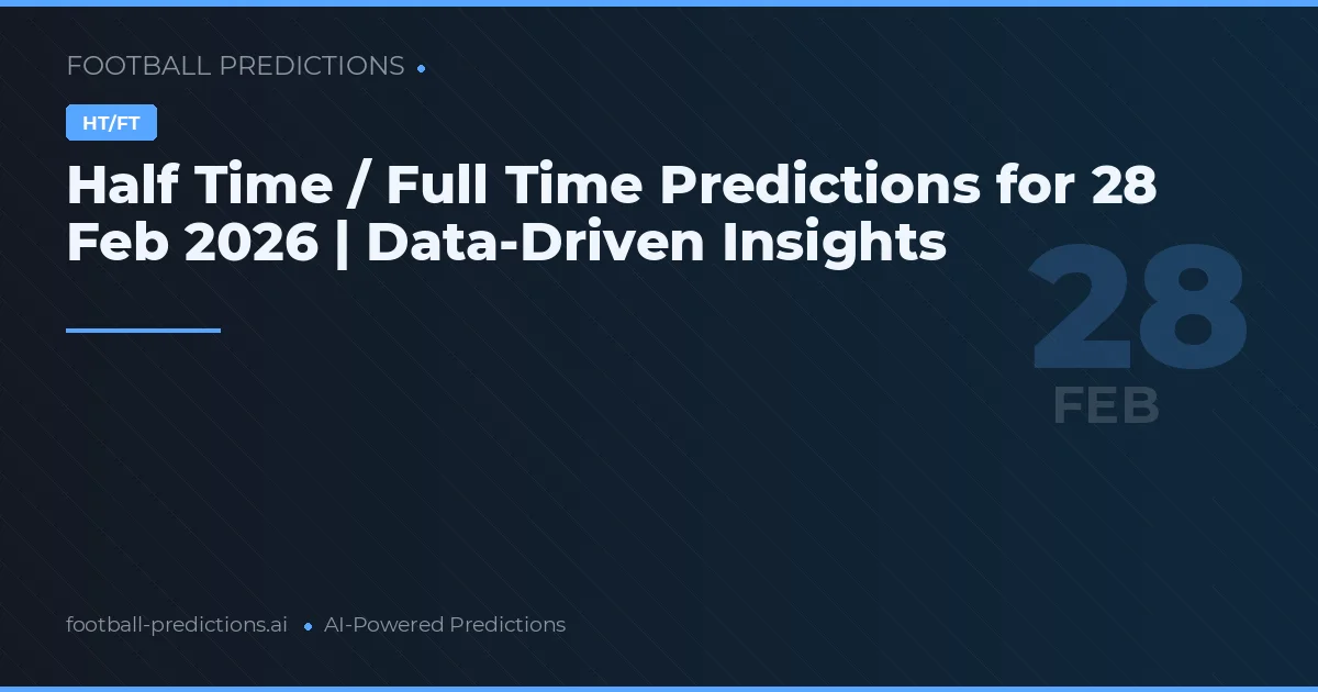 Half Time / Full Time Predictions for 28 Feb 2026 | Data-Driven Insights