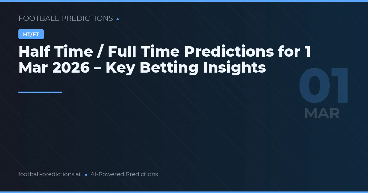 Half Time / Full Time Predictions for 1 Mar 2026 – Key Betting Insights