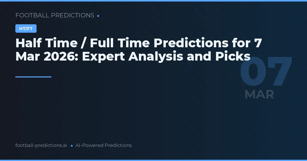 Half Time / Full Time Predictions for 7 Mar 2026: Expert Analysis and Picks
