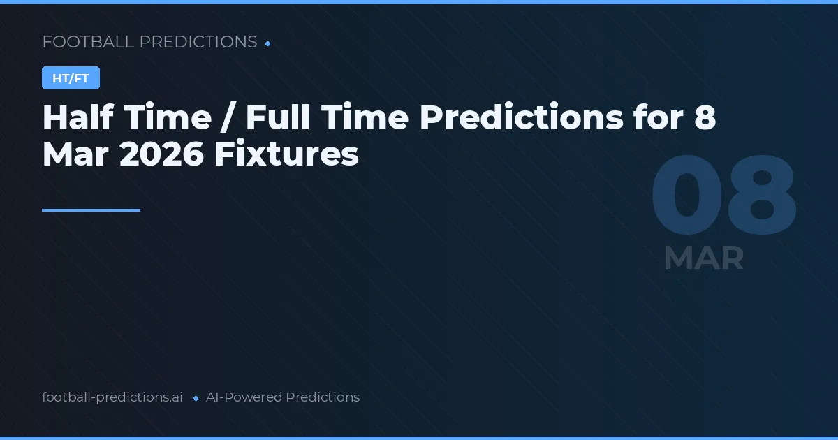 Half Time / Full Time Predictions for 8 Mar 2026 Fixtures