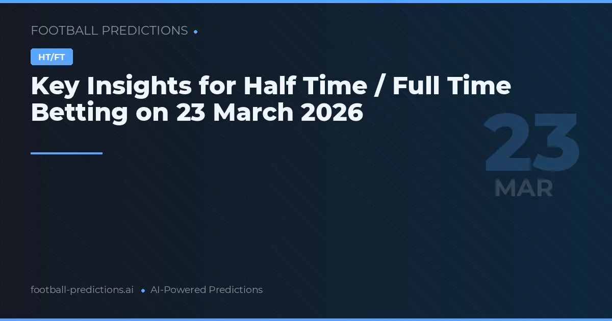 Key Insights for Half Time / Full Time Betting on 23 March 2026