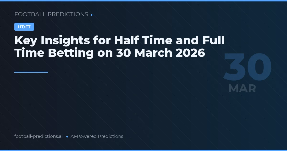 Key Insights for Half Time and Full Time Betting on 30 March 2026