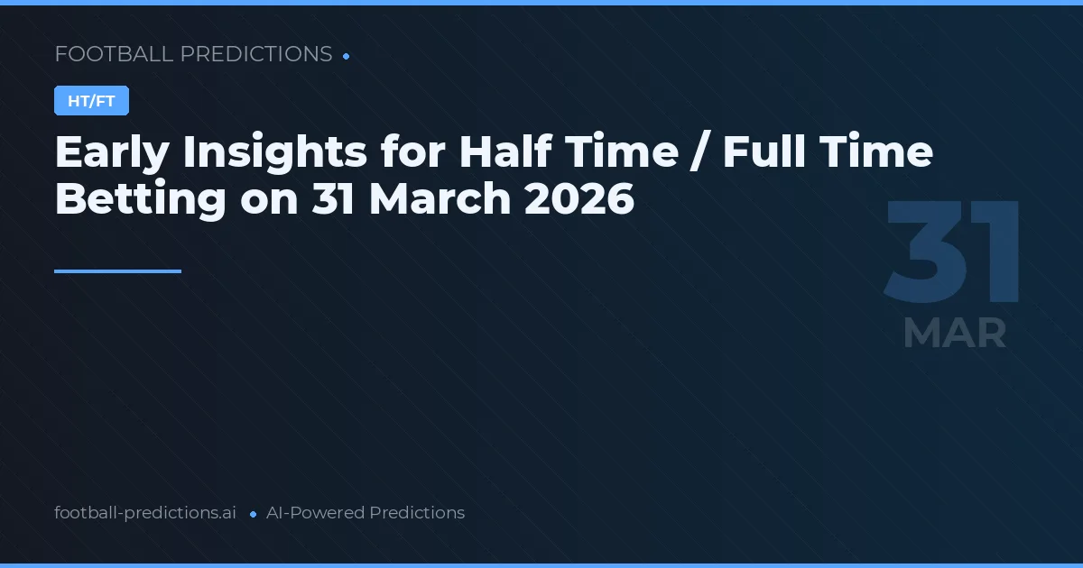 Early Insights for Half Time / Full Time Betting on 31 March 2026