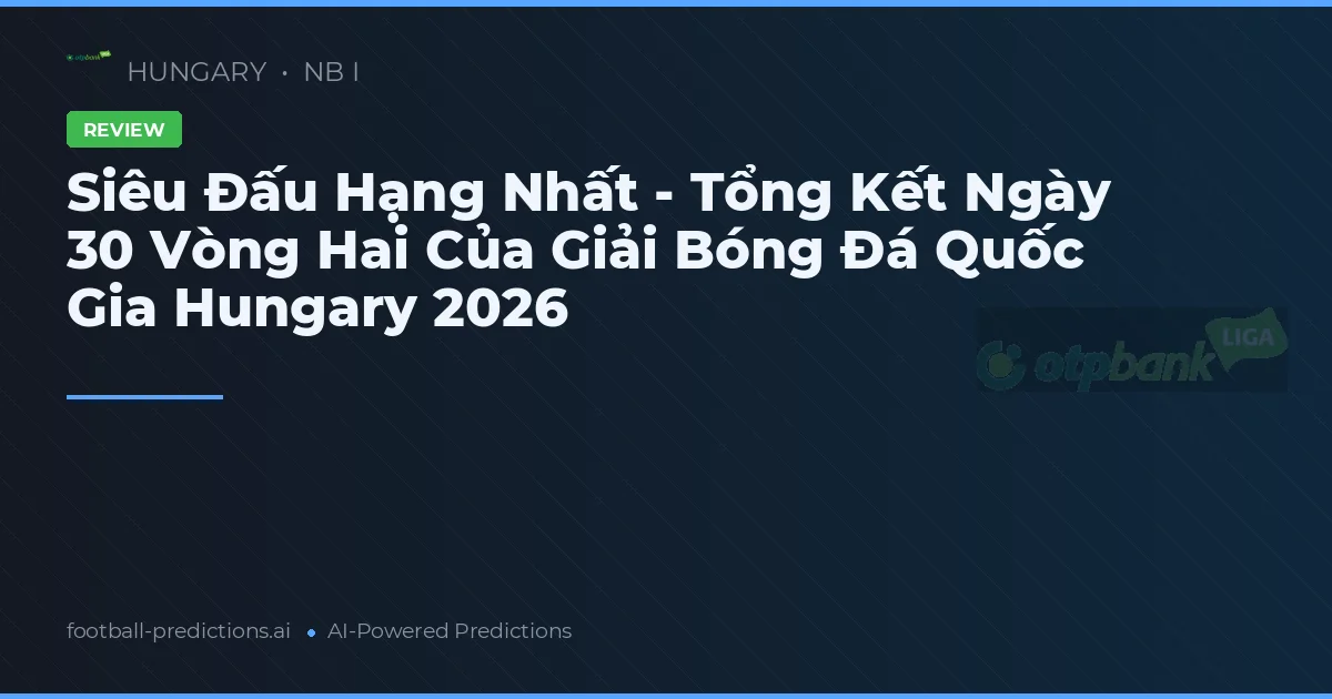Siêu Đấu Hạng Nhất - Tổng Kết Ngày 30 Vòng Hai Của Giải Bóng Đá Quốc Gia Hungary 2026