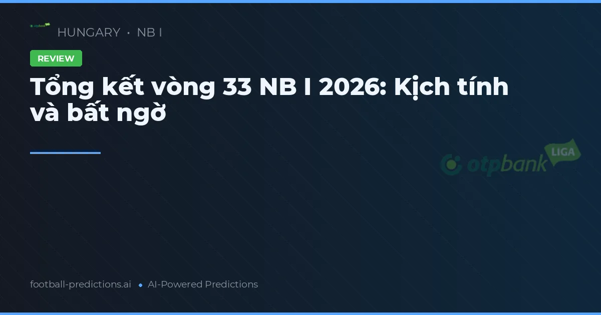 Tổng kết vòng 33 NB I 2026: Kịch tính và bất ngờ