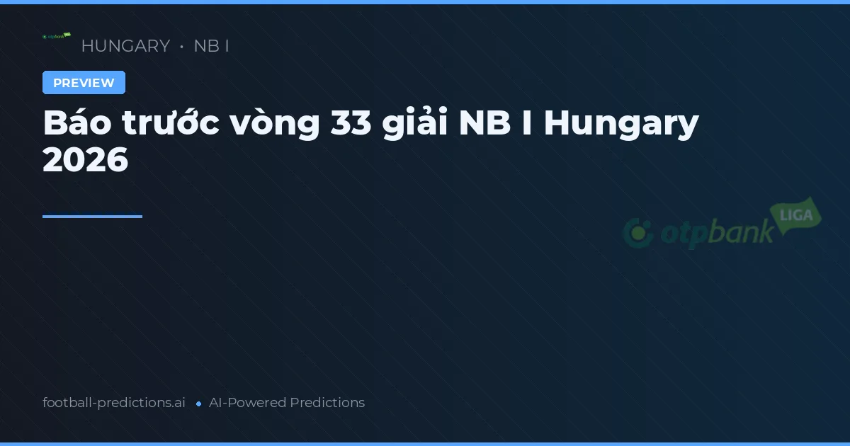 Báo trước vòng 33 giải NB I Hungary 2026