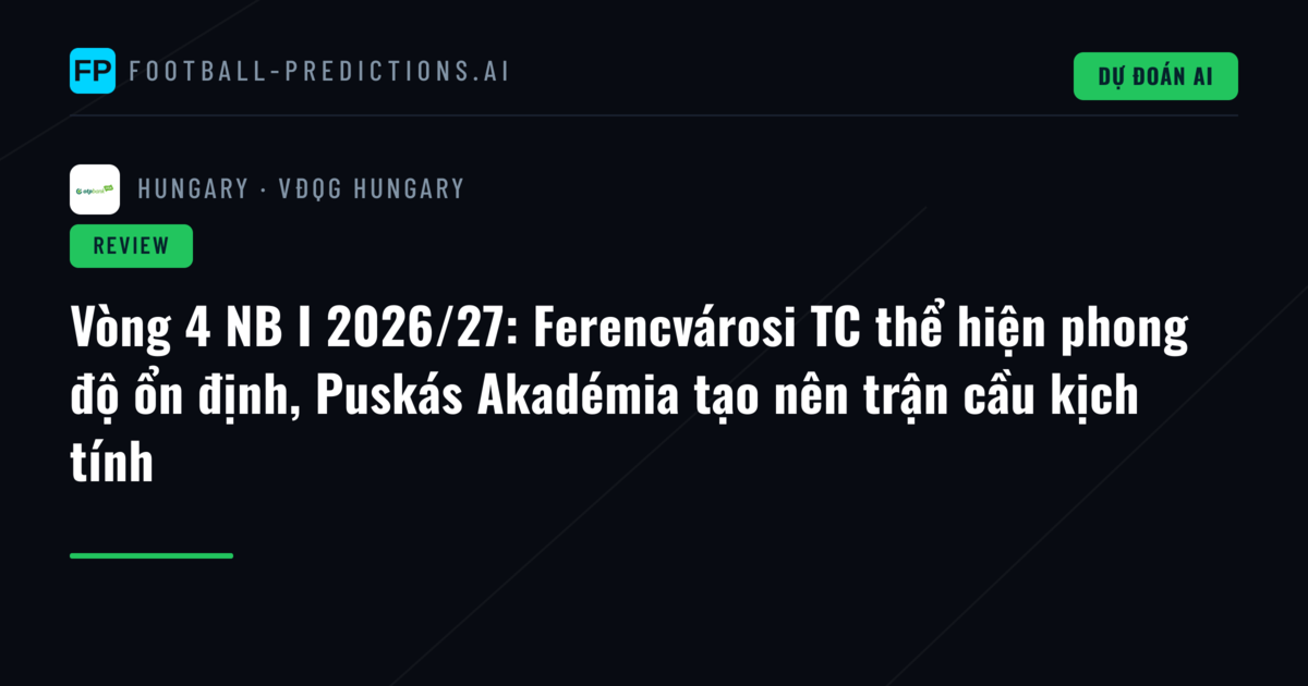 Vòng 4 NB I 2026/27: Ferencvárosi TC thể hiện phong độ ổn định, Puskás Akadémia tạo nên trận cầu kịch tính