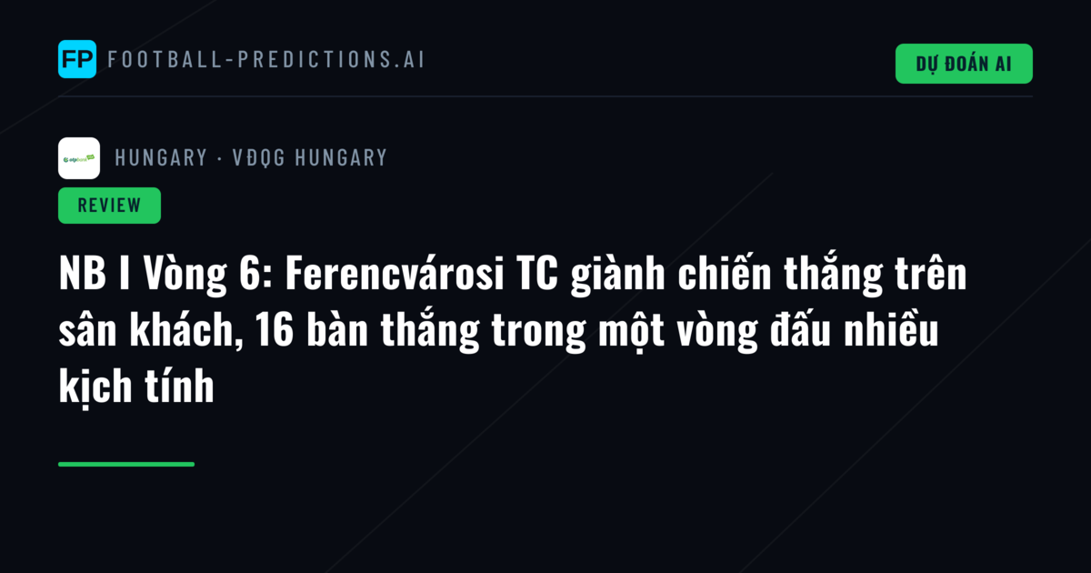 NB I Vòng 6: Ferencvárosi TC giành chiến thắng trên sân khách, 16 bàn thắng trong một vòng đấu nhiều kịch tính