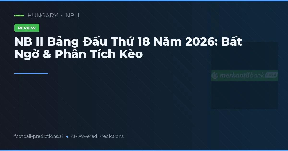 NB II Bảng Đấu Thứ 18 Năm 2026: Bất Ngờ & Phân Tích Kèo