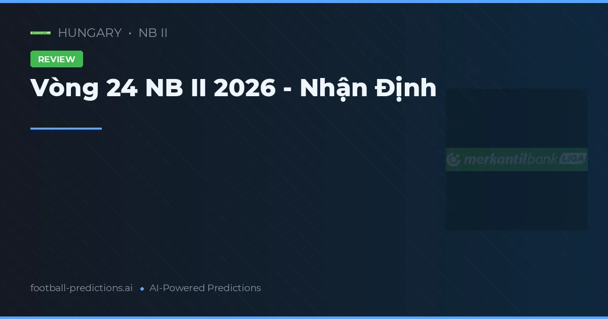 Vòng 24 NB II 2026 - Nhận Định
