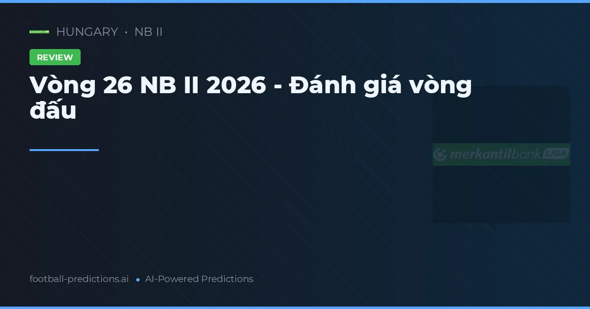 Vòng 26 NB II 2026 - Đánh giá vòng đấu