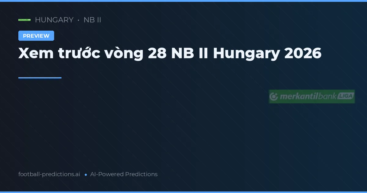 Xem trước vòng 28 NB II Hungary 2026