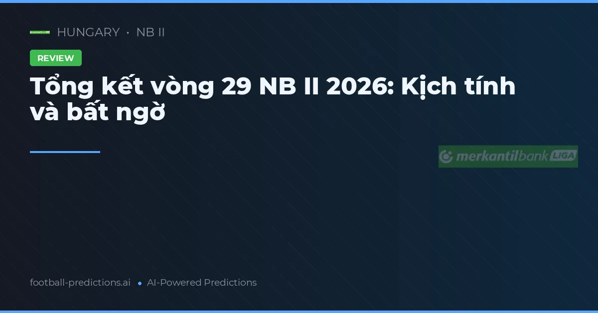 Tổng kết vòng 29 NB II 2026: Kịch tính và bất ngờ